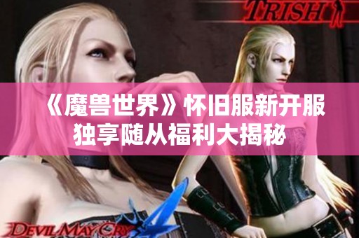《魔兽世界》怀旧服新开服独享随从福利大揭秘