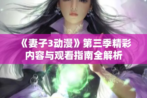 《妻子3动漫》第三季精彩内容与观看指南全解析