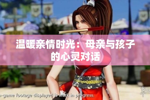 温暖亲情时光：母亲与孩子的心灵对话
