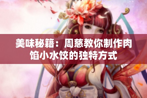 美味秘籍：周慈教你制作肉馅小水饺的独特方式