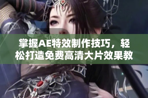 掌握AE特效制作技巧，轻松打造免费高清大片效果教程