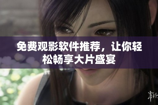 免费观影软件推荐，让你轻松畅享大片盛宴