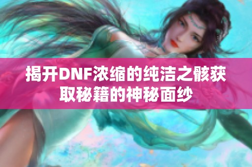 揭开DNF浓缩的纯洁之骸获取秘籍的神秘面纱