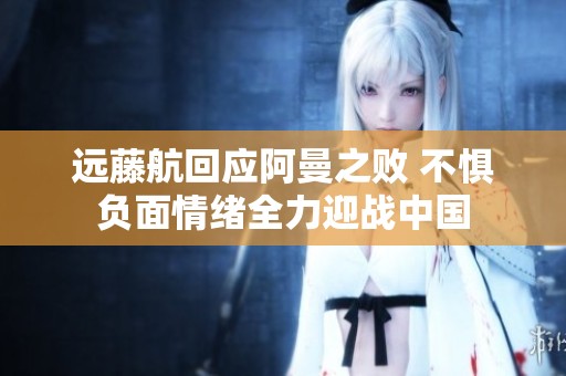 远藤航回应阿曼之败 不惧负面情绪全力迎战中国