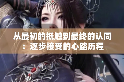 从最初的抵触到最终的认同：逐步接受的心路历程