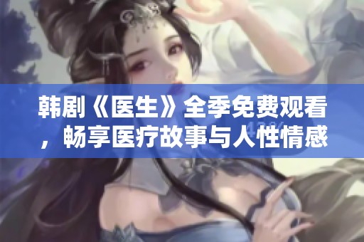 韩剧《医生》全季免费观看，畅享医疗故事与人性情感