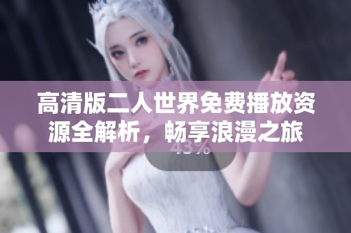 高清版二人世界免费播放资源全解析，畅享浪漫之旅