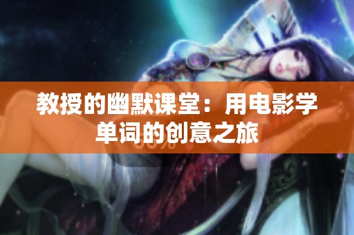 教授的幽默课堂：用电影学单词的创意之旅