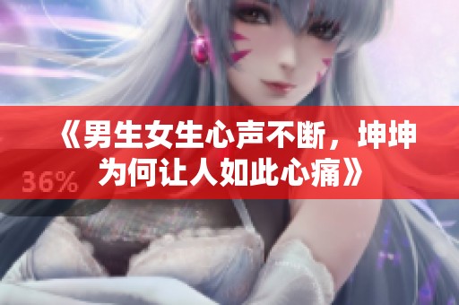 《男生女生心声不断，坤坤为何让人如此心痛》