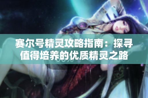 赛尔号精灵攻略指南：探寻值得培养的优质精灵之路