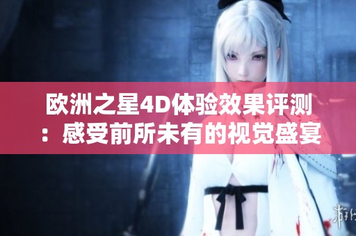 欧洲之星4D体验效果评测：感受前所未有的视觉盛宴