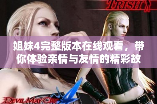 姐妹4完整版本在线观看，带你体验亲情与友情的精彩故事