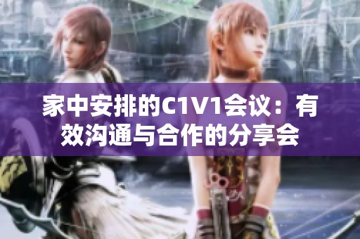 家中安排的C1V1会议：有效沟通与合作的分享会