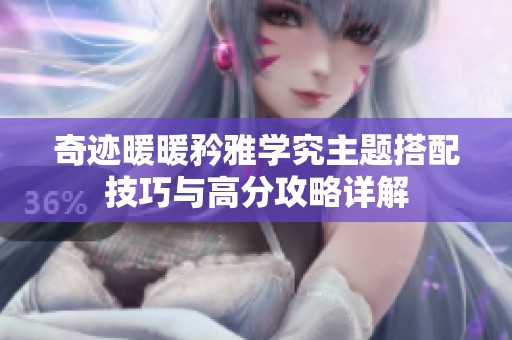奇迹暖暖矜雅学究主题搭配技巧与高分攻略详解