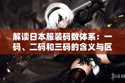 解读日本服装码数体系：一码、二码和三码的含义与区别