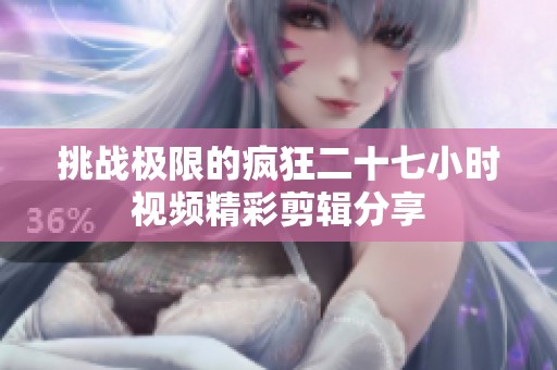 挑战极限的疯狂二十七小时视频精彩剪辑分享