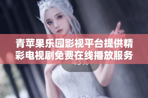 青苹果乐园影视平台提供精彩电视剧免费在线播放服务