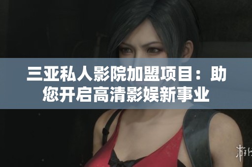 三亚私人影院加盟项目：助您开启高清影娱新事业