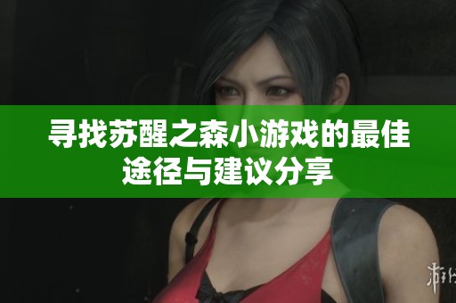 寻找苏醒之森小游戏的最佳途径与建议分享