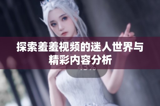 探索羞羞视频的迷人世界与精彩内容分析