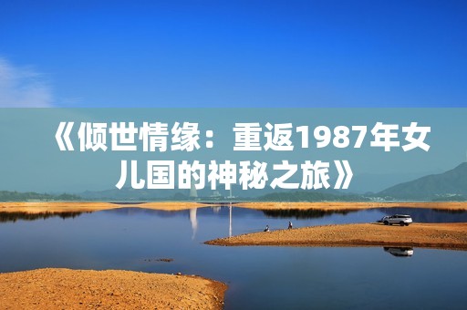 《倾世情缘：重返1987年女儿国的神秘之旅》