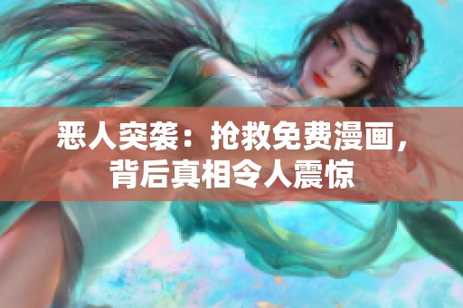 恶人突袭：抢救免费漫画，背后真相令人震惊