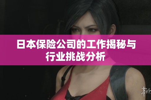 日本保险公司的工作揭秘与行业挑战分析