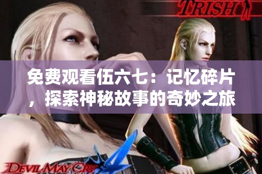 免费观看伍六七：记忆碎片，探索神秘故事的奇妙之旅