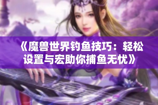 《魔兽世界钓鱼技巧：轻松设置与宏助你捕鱼无忧》