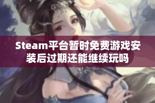 Steam平台暂时免费游戏安装后过期还能继续玩吗