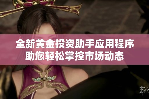 全新黄金投资助手应用程序助您轻松掌控市场动态