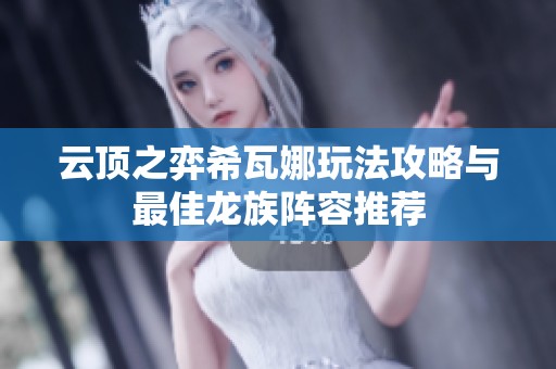 云顶之弈希瓦娜玩法攻略与最佳龙族阵容推荐