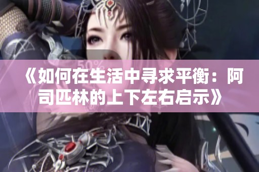 《如何在生活中寻求平衡：阿司匹林的上下左右启示》