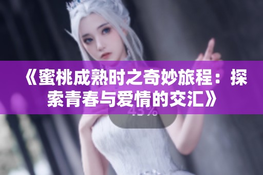 《蜜桃成熟时之奇妙旅程：探索青春与爱情的交汇》
