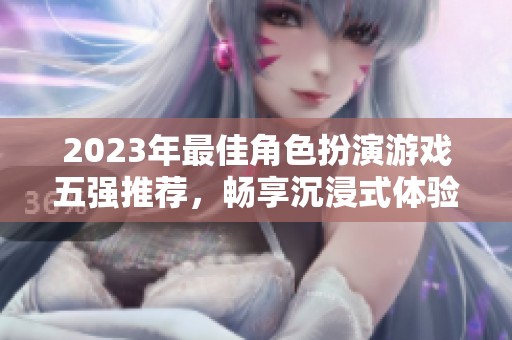 2023年最佳角色扮演游戏五强推荐，畅享沉浸式体验