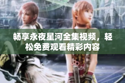 畅享永夜星河全集视频，轻松免费观看精彩内容