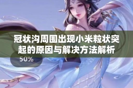 冠状沟周围出现小米粒状突起的原因与解决方法解析