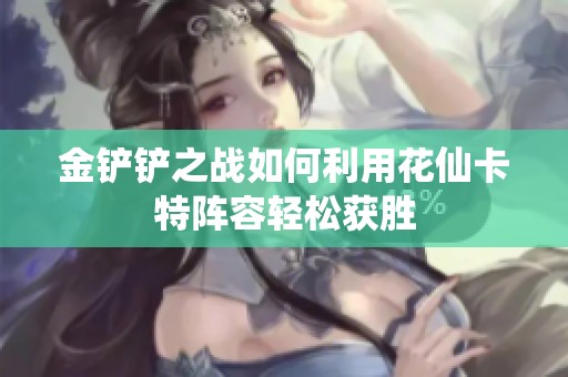 金铲铲之战如何利用花仙卡特阵容轻松获胜