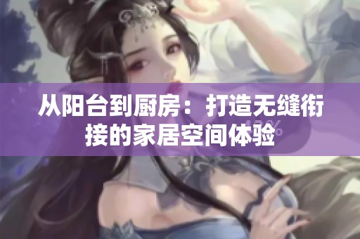 从阳台到厨房：打造无缝衔接的家居空间体验