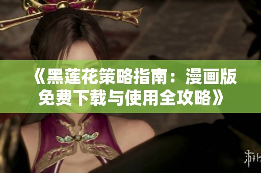 《黑莲花策略指南：漫画版免费下载与使用全攻略》