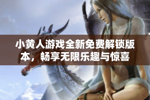 小黄人游戏全新免费解锁版本，畅享无限乐趣与惊喜
