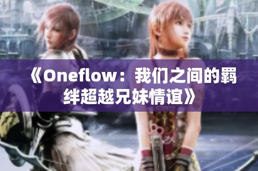 《Oneflow：我们之间的羁绊超越兄妹情谊》