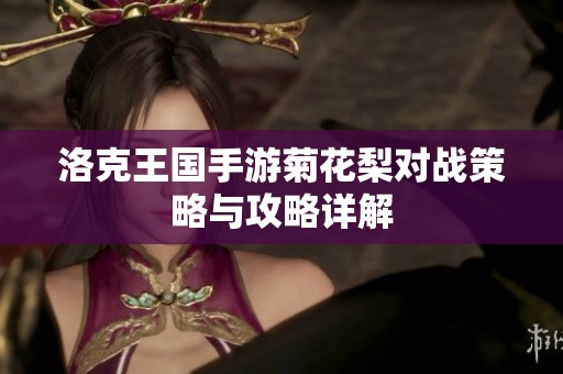 洛克王国手游菊花梨对战策略与攻略详解