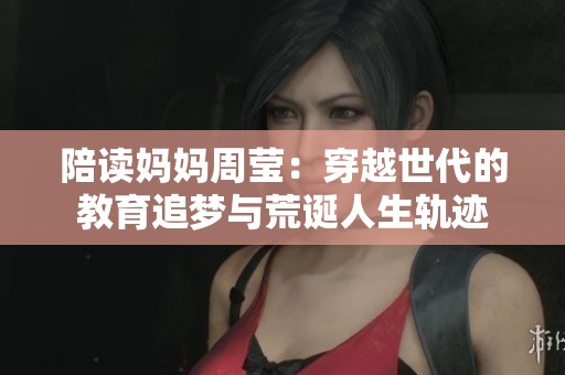 陪读妈妈周莹：穿越世代的教育追梦与荒诞人生轨迹