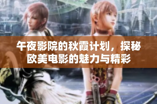 午夜影院的秋霞计划，探秘欧美电影的魅力与精彩