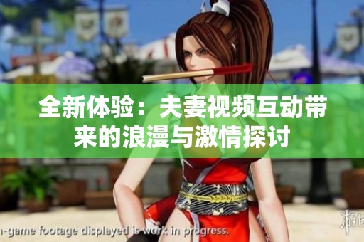 全新体验：夫妻视频互动带来的浪漫与激情探讨