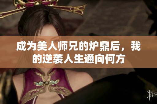 成为美人师兄的炉鼎后，我的逆袭人生通向何方