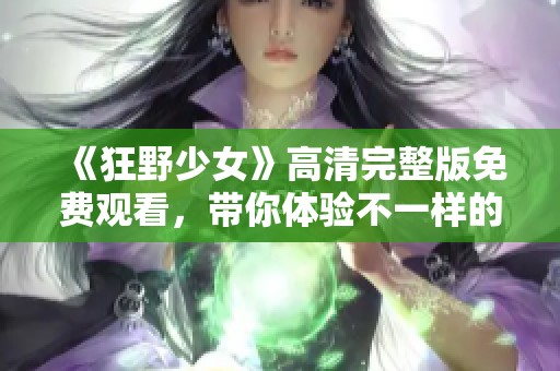 《狂野少女》高清完整版免费观看，带你体验不一样的青春故事