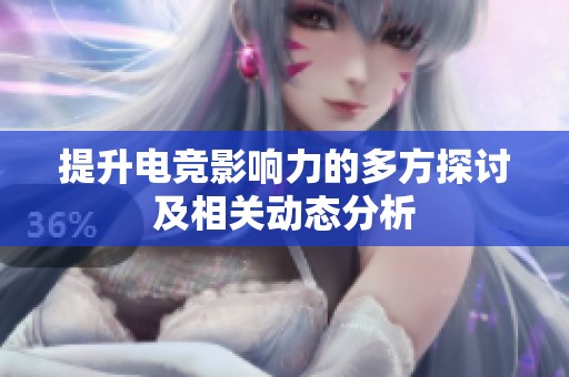 提升电竞影响力的多方探讨及相关动态分析
