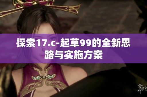 探索17.c-起草99的全新思路与实施方案